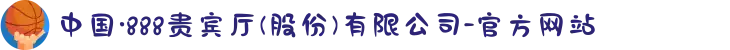 中国·888贵宾厅(股份)有限公司-官方网站